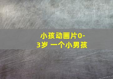 小孩动画片0-3岁 一个小男孩